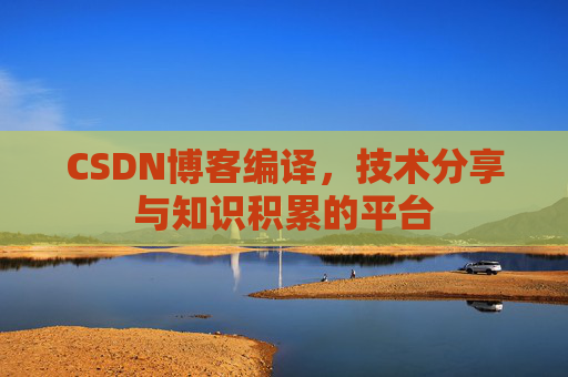 CSDN博客编译，技术分享与知识积累的平台